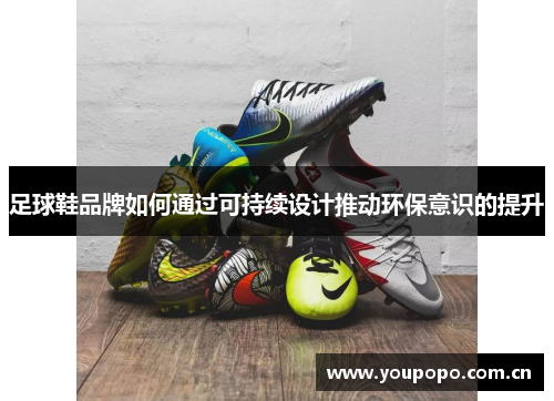 足球鞋品牌如何通过可持续设计推动环保意识的提升