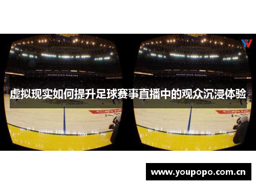 虚拟现实如何提升足球赛事直播中的观众沉浸体验