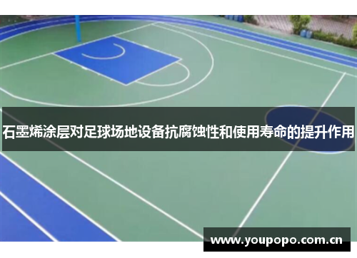 石墨烯涂层对足球场地设备抗腐蚀性和使用寿命的提升作用