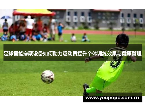 足球智能穿戴设备如何助力运动员提升个体训练效果与健康管理